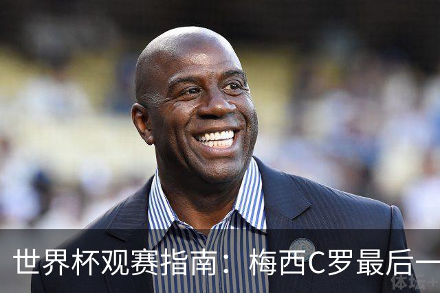 世界杯观赛指南：梅西C罗最后一舞 国足缺席依然满满中国元素