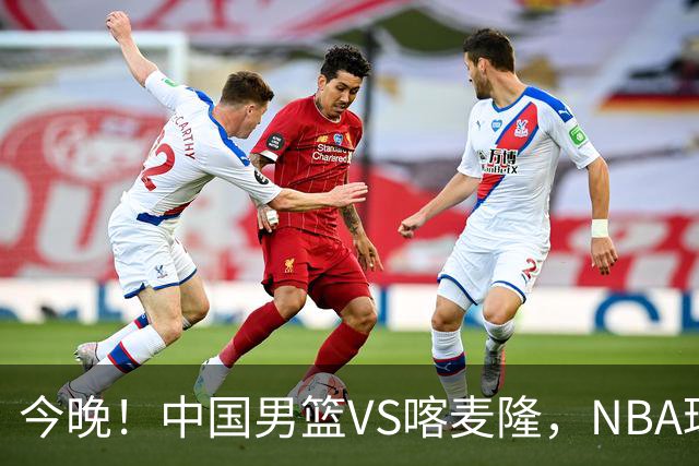 今晚！中国男篮VS喀麦隆，NBA球员杨瀚森缺阵，CBA球员领衔，CCTV5无直播