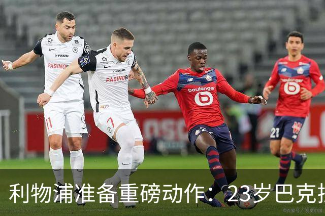 利物浦准备重磅动作：23岁巴克拉成取代萨拉赫头号目标，但谈判不会轻松