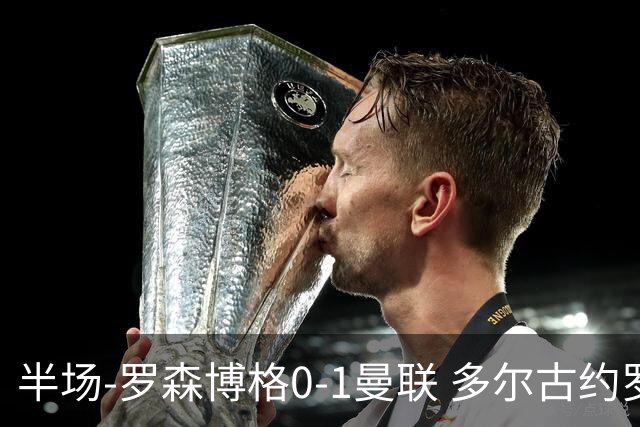 半场-罗森博格0-1曼联 多尔古约罗中框齐尔克泽助攻莱西破门