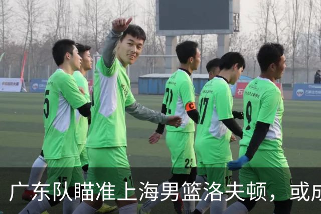 广东队瞄准上海男篮洛夫顿，或成杜锋内线新利器