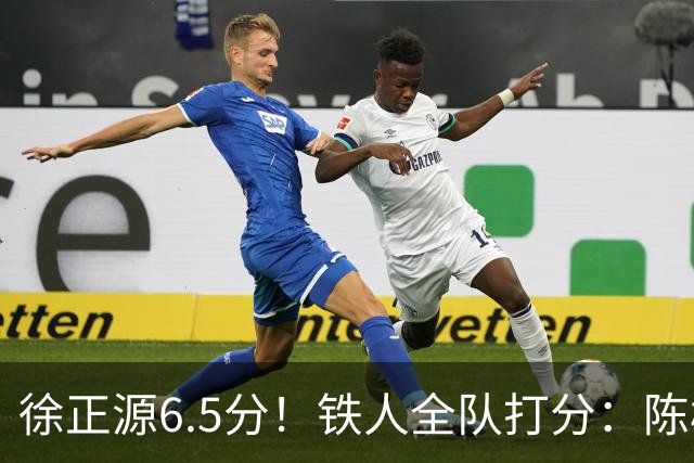 徐正源6.5分！铁人全队打分：陈彬彬8.0分最高！姆本扎最低，3将刚及格