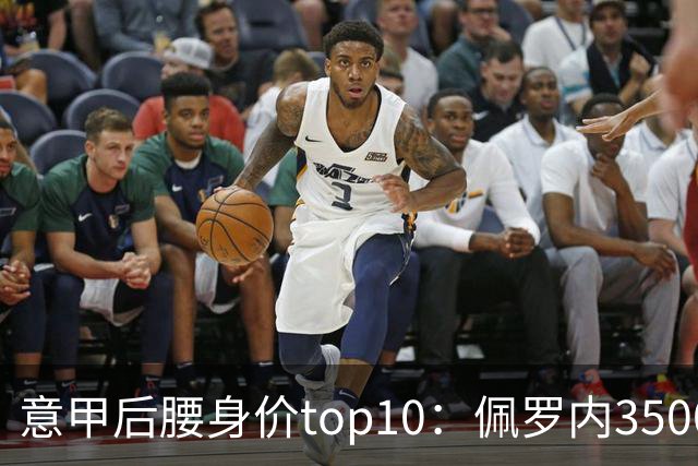 意甲后腰身价top10：佩罗内3500万欧居首，洛卡特利、亚沙里次席