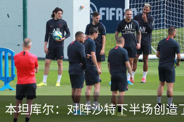 本坦库尔：对阵沙特下半场创造了很多机会，希望战佛得角多进球