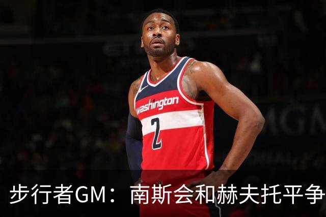 步行者GM：南斯会和赫夫托平争夺替补中锋的席位
