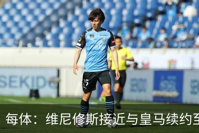 每体：维尼修斯接近与皇马续约至2031年，双方已达成口头协议