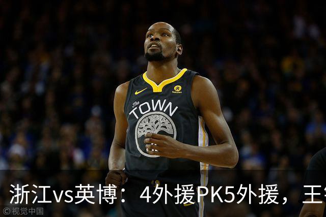 浙江vs英博：4外援PK5外援，王钰栋首发，马莱莱出战