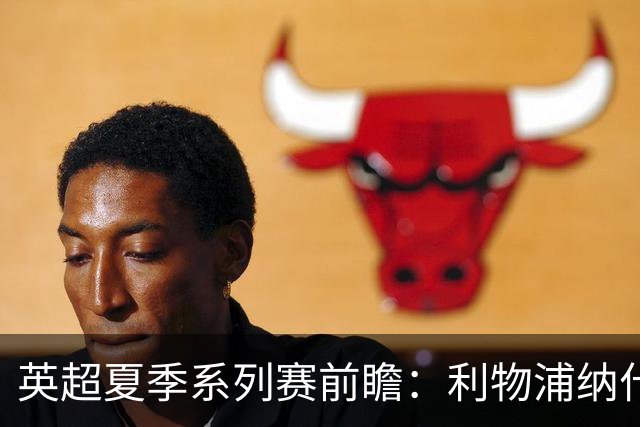 英超夏季系列赛前瞻：利物浦纳什维尔迎战桑德兰