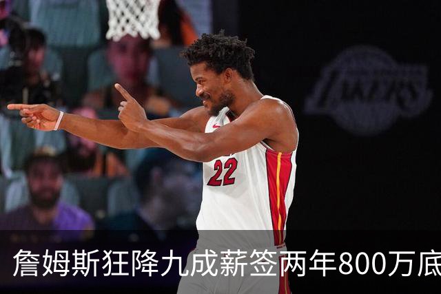 詹姆斯狂降九成薪签两年800万底薪加盟76人