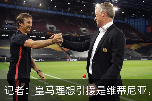 记者：皇马理想引援是维蒂尼亚，还有萨利巴、麦卡利斯特、哈兰德