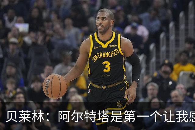 贝莱林：阿尔特塔是第一个让我感到被重视的人
