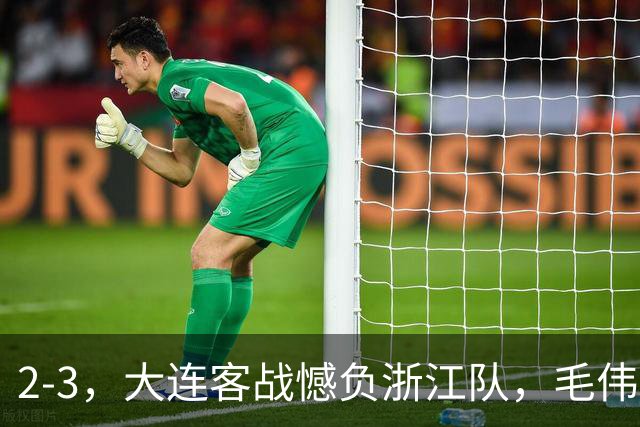 2-3，大连客战憾负浙江队，毛伟杰世界波+防守凶猛，小德首秀亮眼