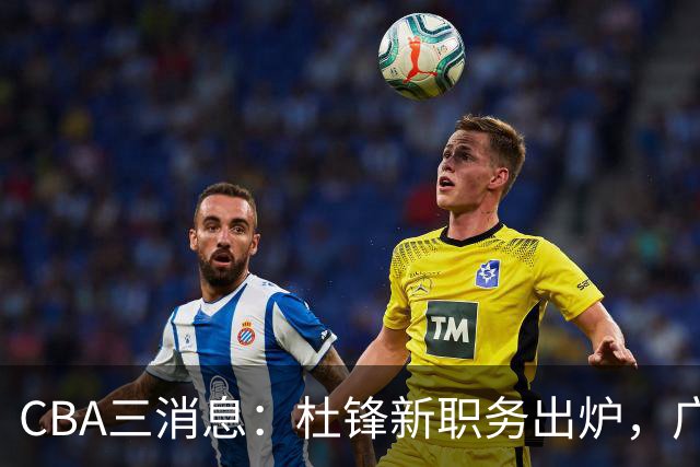CBA三消息：杜锋新职务出炉，广州拒绝召回徐昕，江苏报价原帅